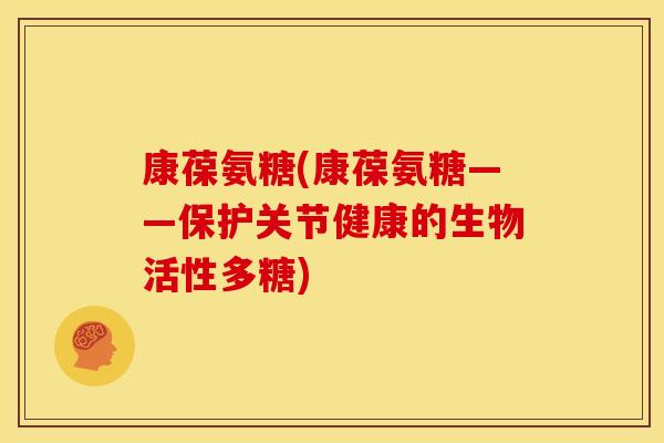 康葆氨糖(康葆氨糖——保护关节健康的生物活性多糖)