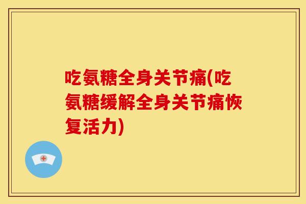 吃氨糖全身关节痛(吃氨糖缓解全身关节痛恢复活力)