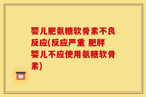 婴儿肥氨糖软骨素不良反应(反应严重 肥胖婴儿不应使用氨糖软骨素)-第1张图片-关节骑士