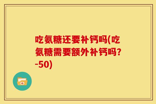 吃氨糖还要补钙吗(吃氨糖需要额外补钙吗？-50)