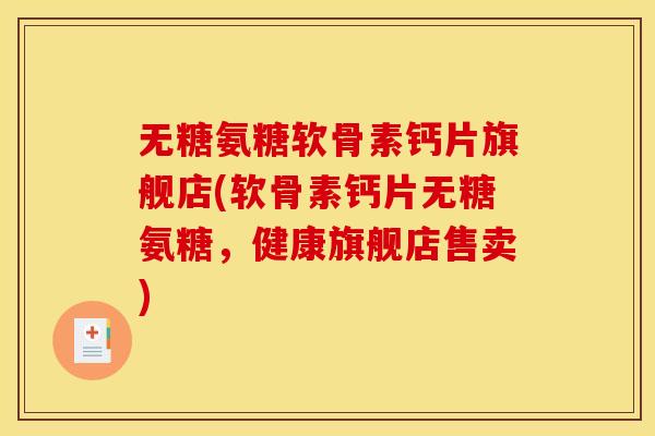 无糖氨糖软骨素钙片旗舰店(软骨素钙片无糖氨糖，健康旗舰店售卖)