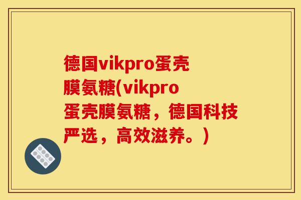 德国vikpro蛋壳膜氨糖(vikpro蛋壳膜氨糖，德国科技严选，高效滋养。)