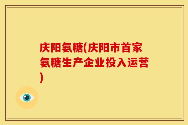 庆阳氨糖(庆阳市首家氨糖生产企业投入运营)