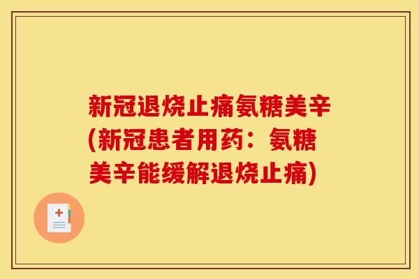 新冠退烧止痛氨糖美辛(新冠患者用药：氨糖美辛能缓解退烧止痛)