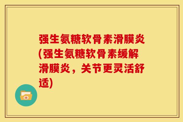 强生氨糖软骨素滑膜炎(强生氨糖软骨素缓解滑膜炎，关节更灵活舒适)