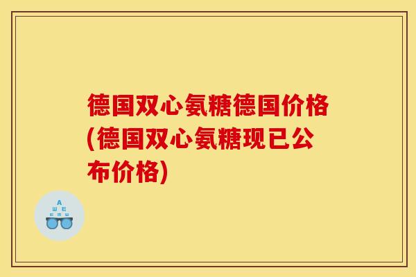 德国双心氨糖德国价格(德国双心氨糖现已公布价格)