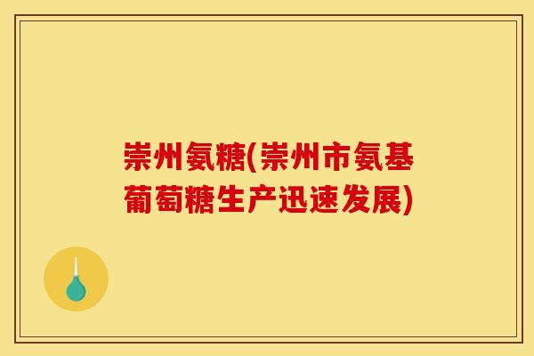 崇州氨糖(崇州市氨基葡萄糖生产迅速发展)