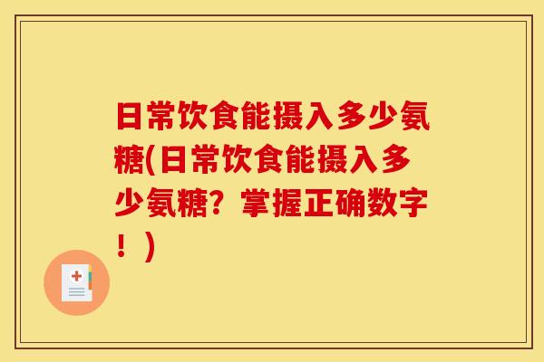 日常饮食能摄入多少氨糖(日常饮食能摄入多少氨糖？掌握正确数字！)
