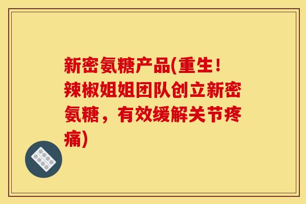 新密氨糖产品(重生！辣椒姐姐团队创立新密氨糖，有效缓解关节疼痛)
