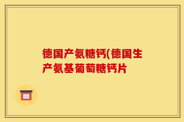 德国产氨糖钙(德国生产氨基葡萄糖钙片