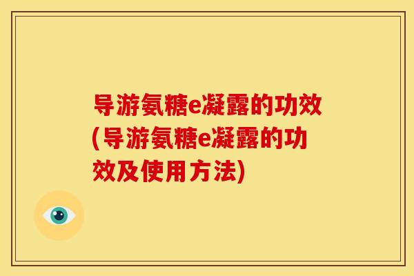 导游氨糖e凝露的功效(导游氨糖e凝露的功效及使用方法)