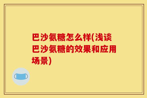 巴沙氨糖怎么样(浅谈巴沙氨糖的效果和应用场景)