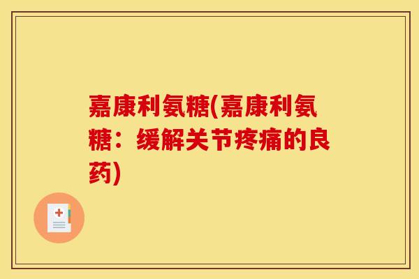 嘉康利氨糖(嘉康利氨糖：缓解关节疼痛的良药)