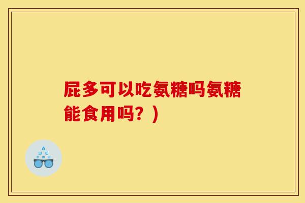 屁多可以吃氨糖吗氨糖能食用吗？)