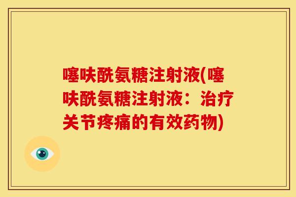 噻呋酰氨糖注射液(噻呋酰氨糖注射液：治疗关节疼痛的有效药物)