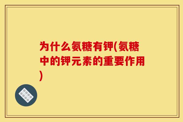 为什么氨糖有钾(氨糖中的钾元素的重要作用)