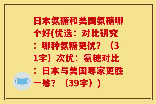 日本氨糖和美国氨糖哪个好(优选：对比研究：哪种氨糖更优？（31字）次优：氨糖对比：日本与美国哪家更胜一筹？（39字）)