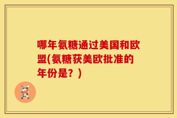 哪年氨糖通过美国和欧盟(氨糖获美欧批准的年份是？)