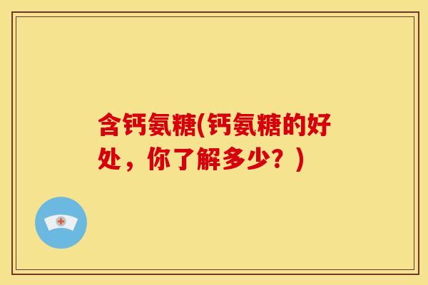 含钙氨糖(钙氨糖的好处，你了解多少？)