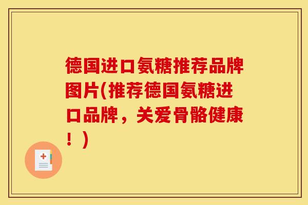 德国进口氨糖推荐品牌图片(推荐德国氨糖进口品牌，关爱骨骼健康！)