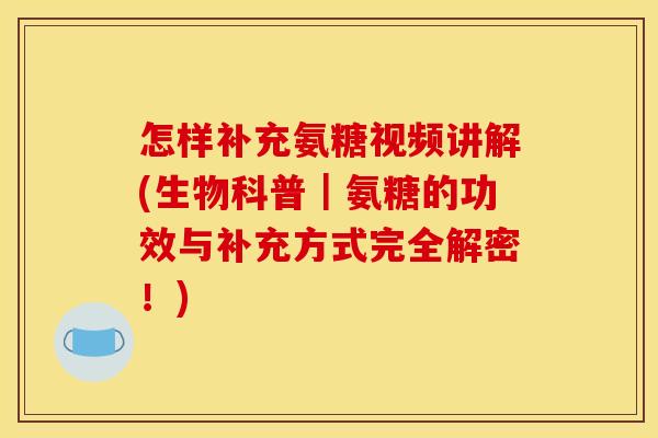 怎样补充氨糖视频讲解(生物科普｜氨糖的功效与补充方式完全解密！)