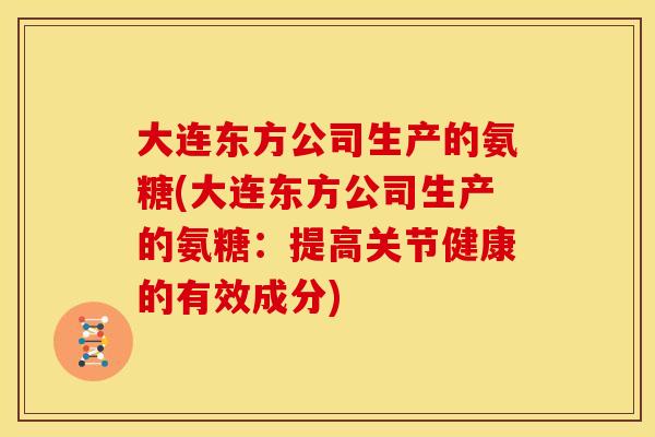 大连东方公司生产的氨糖(大连东方公司生产的氨糖：提高关节健康的有效成分)-第1张图片-关节骑士