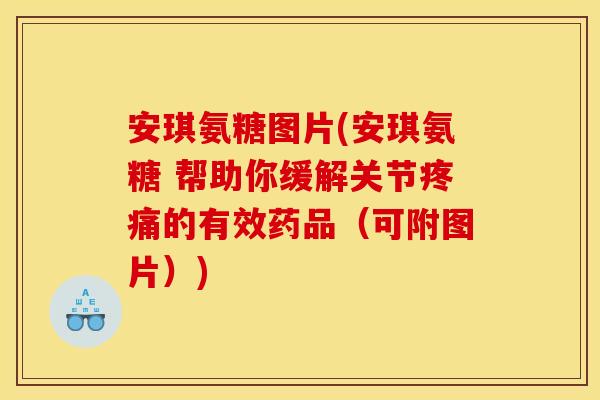 安琪氨糖图片(安琪氨糖 帮助你缓解关节疼痛的有效药品（可附图片）)