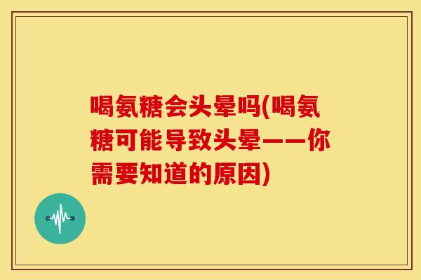 喝氨糖会头晕吗(喝氨糖可能导致头晕——你需要知道的原因)