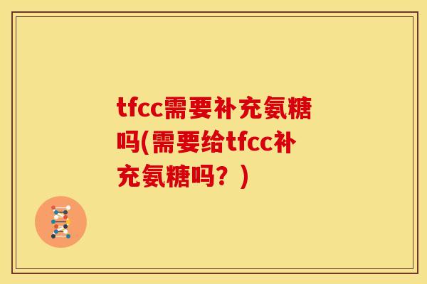 tfcc需要补充氨糖吗(需要给tfcc补充氨糖吗？)