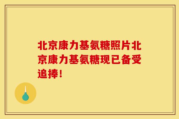 北京康力基氨糖照片北京康力基氨糖现已备受追捧！
