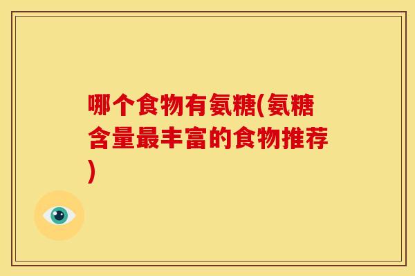 哪个食物有氨糖(氨糖含量最丰富的食物推荐)