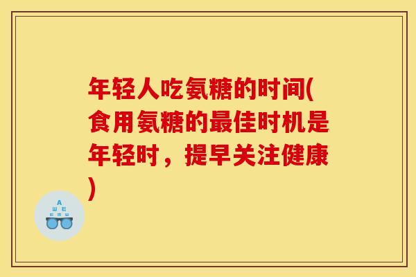 年轻人吃氨糖的时间(食用氨糖的最佳时机是年轻时，提早关注健康)-第1张图片-关节骑士