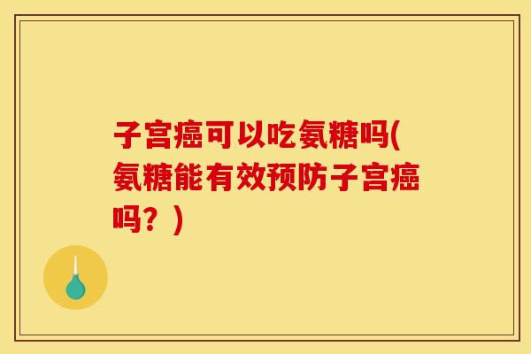 子宫癌可以吃氨糖吗(氨糖能有效预防子宫癌吗?)-第1张图片-关节骑士 子宫癌可以吃氨糖吗(氨糖能有效预防子宫癌吗?)-第1张图片-关节骑士