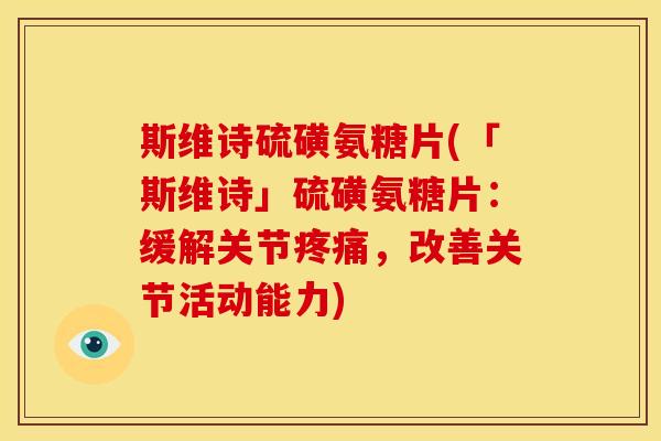 斯维诗硫磺氨糖片(「斯维诗」硫磺氨糖片：缓解关节疼痛，改善关节活动能力)