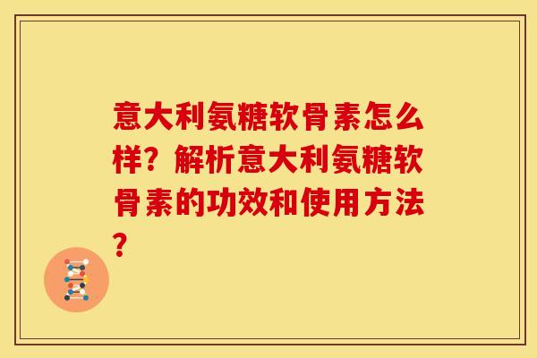 意大利氨糖软骨素怎么样？解析意大利氨糖软骨素的功效和使用方法？
