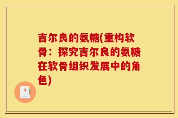 吉尔良的氨糖(重构软骨:探究吉尔良的氨糖在软骨组织发展中的角色)-第1张图片-关节骑士 吉尔良的氨糖(重构软骨:探究吉尔良的氨糖在软骨组织发展中的角色)-第1张图片-关节骑士