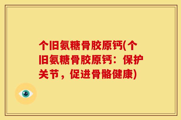 个旧氨糖骨胶原钙(个旧氨糖骨胶原钙:保护关节,促进骨骼健康)-第1张图片-关节骑士 个旧氨糖骨胶原钙(个旧氨糖骨胶原钙:保护关节,促进骨骼健康)-第1张图片-关节骑士