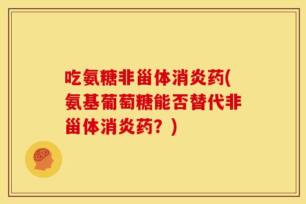 吃氨糖非甾体消炎药(氨基葡萄糖能否替代非甾体消炎药？)