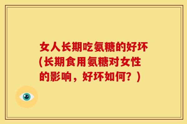 女人长期吃氨糖的好坏(长期食用氨糖对女性的影响，好坏如何？)