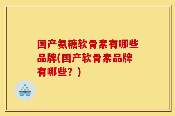 国产氨糖软骨素有哪些品牌(国产软骨素品牌有哪些？)-第1张图片-关节骑士