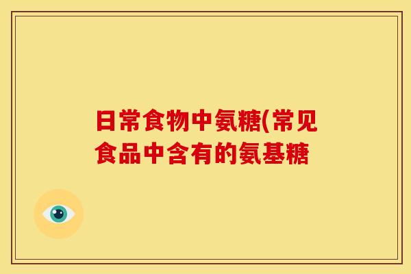 日常食物中氨糖(常见食品中含有的氨基糖