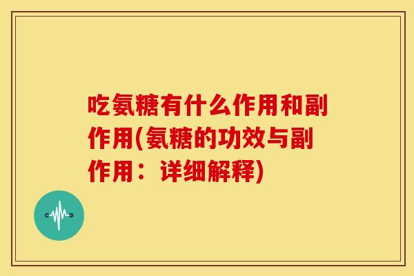 吃氨糖有什么作用和副作用(氨糖的功效与副作用：详细解释)