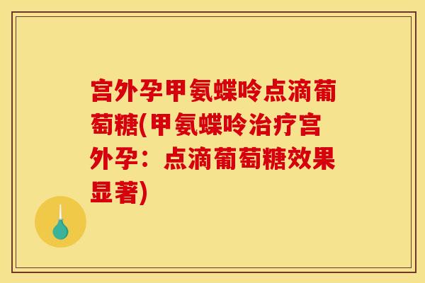 宫外孕甲氨蝶呤点滴葡萄糖(甲氨蝶呤治疗宫外孕：点滴葡萄糖效果显著)