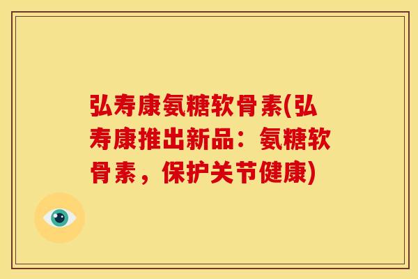 弘寿康氨糖软骨素(弘寿康推出新品:氨糖软骨素,保护关节健康)-第1张图片-关节骑士 弘寿康氨糖软骨素(弘寿康推出新品:氨糖软骨素,保护关节健康)-第1张图片-关节骑士