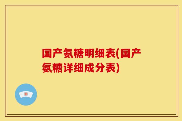 国产氨糖明细表(国产氨糖详细成分表)