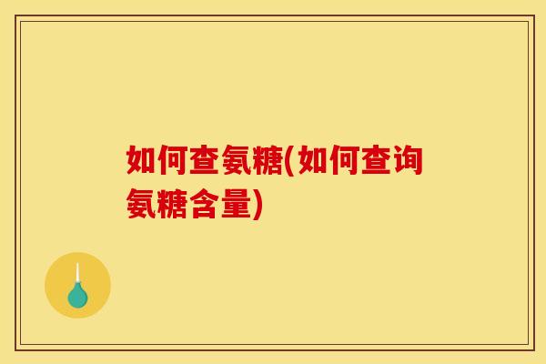 如何查氨糖(如何查询氨糖含量)