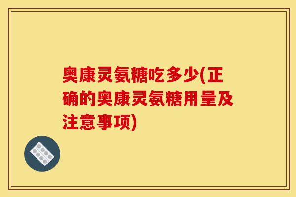 奥康灵氨糖吃多少(正确的奥康灵氨糖用量及注意事项)-第1张图片-关节骑士