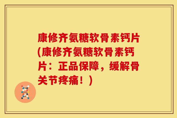 康修齐氨糖软骨素钙片(康修齐氨糖软骨素钙片:正品保障,缓解骨关节疼痛!)-第1张图片-关节骑士 康修齐氨糖软骨素钙片(康修齐氨糖软骨素钙片:正品保障,缓解骨关节疼痛!)-第1张图片-关节骑士