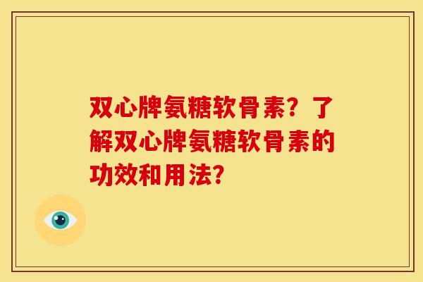 双心牌氨糖软骨素？了解双心牌氨糖软骨素的功效和用法？