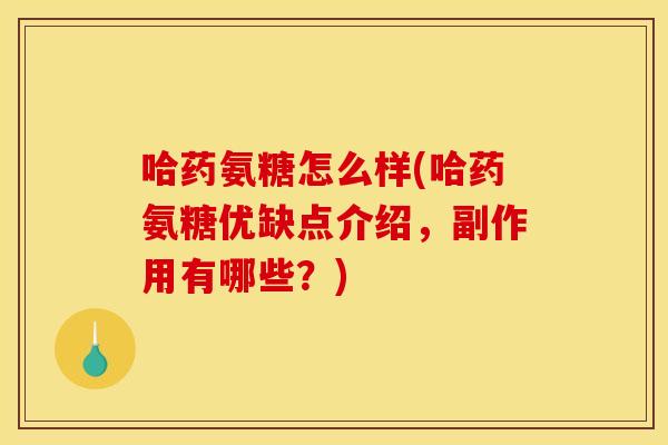 哈药氨糖怎么样(哈药氨糖优缺点介绍，副作用有哪些？)